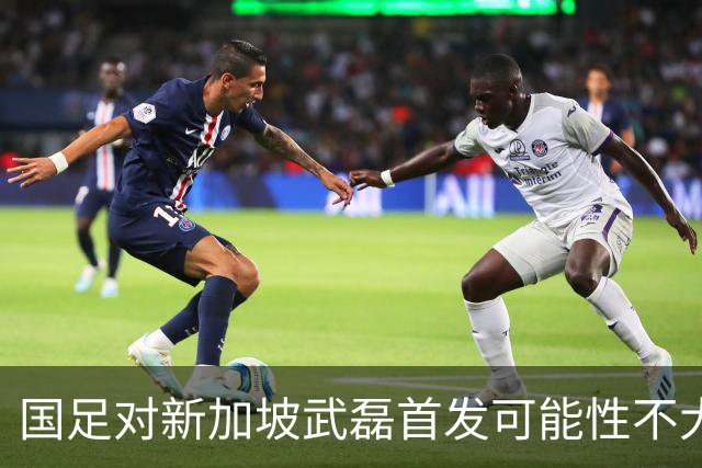 国足对新加坡武磊首发可能性不大 客战将全力以赴争胜